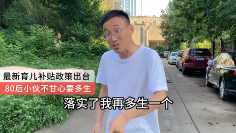 最新育儿补贴政策，80后小伙不甘心，说准备多生几个弥补自己。_哔哩...