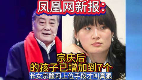 凤凰网新报：宗庆后的孩子增到7个，长女宗馥莉上位手段才叫真狠_哔哩...